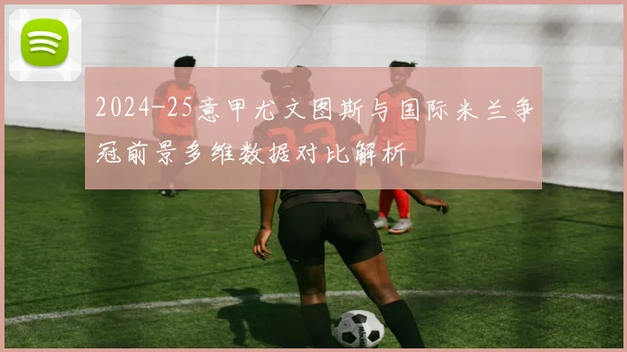 2024-25意甲尤文图斯与国际米兰争冠前景多维数据对比解析