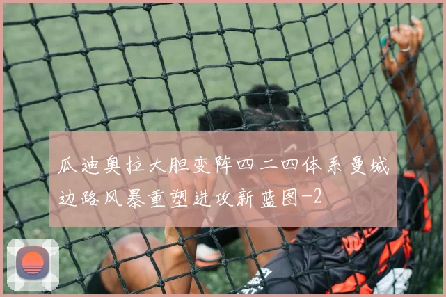 瓜迪奥拉大胆变阵四二四体系曼城边路风暴重塑进攻新蓝图