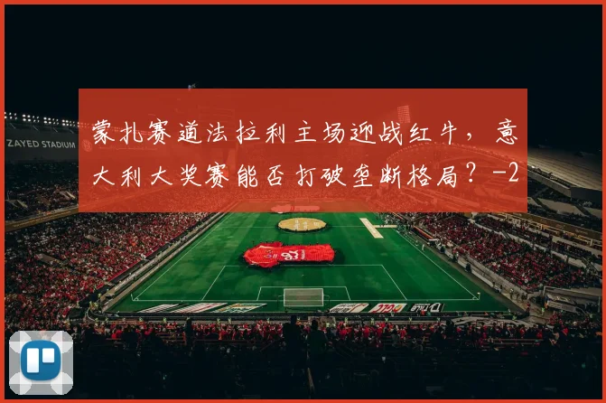 蒙扎赛道法拉利主场迎战红牛，意大利大奖赛能否打破垄断格局？