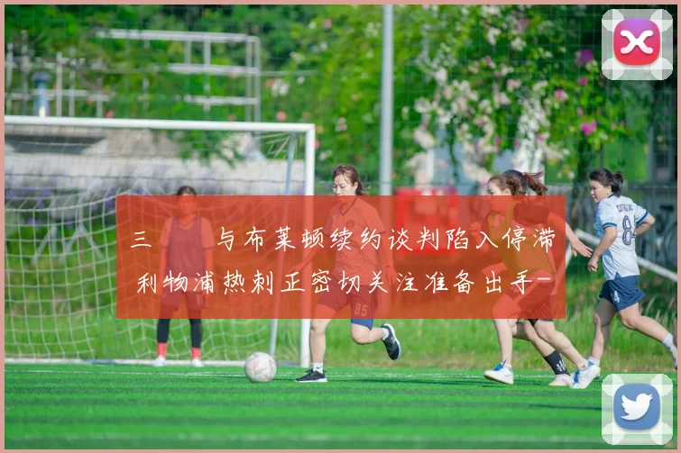 三笘薫与布莱顿续约谈判陷入停滞 利物浦热刺正密切关注准备出手