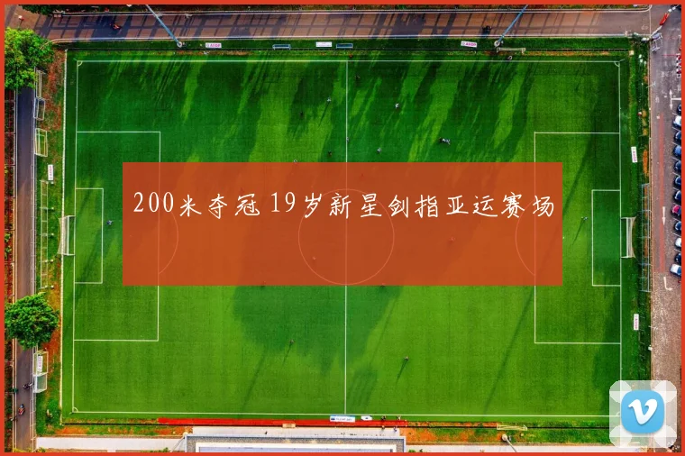 200米夺冠 19岁新星剑指亚运赛场